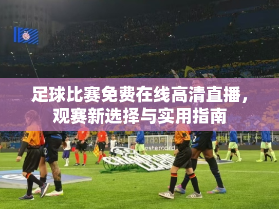 足球比赛免费在线高清直播，观赛新选择与实用指南