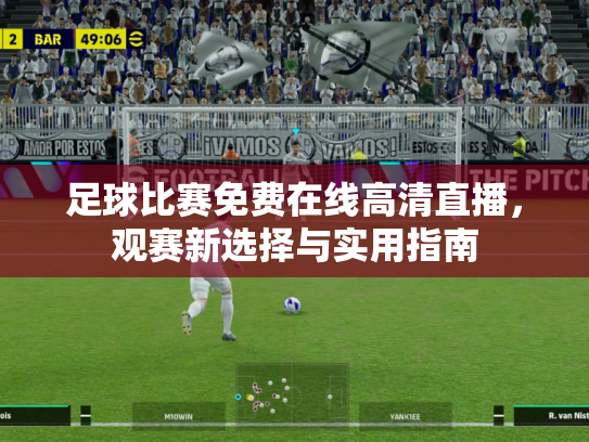 足球比赛免费在线高清直播，观赛新选择与实用指南