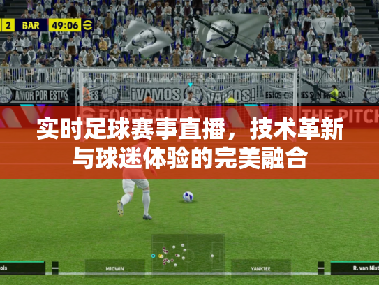 实时足球赛事直播，技术革新与球迷体验的完美融合