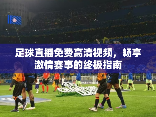 足球直播免费高清视频，畅享激情赛事的终极指南