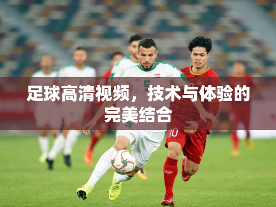 足球高清视频，技术与体验的完美结合