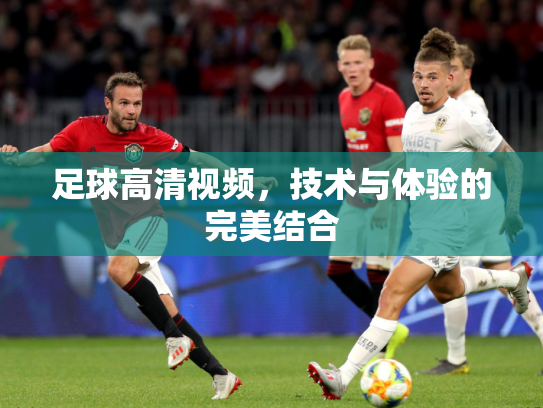 足球高清视频，技术与体验的完美结合