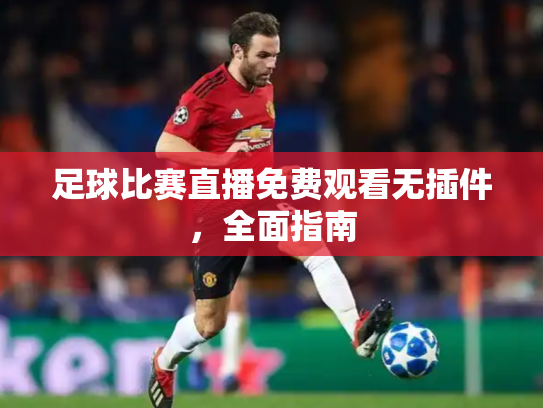 足球比赛直播免费观看无插件，全面指南