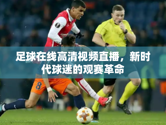 足球在线高清视频直播，新时代球迷的观赛革命