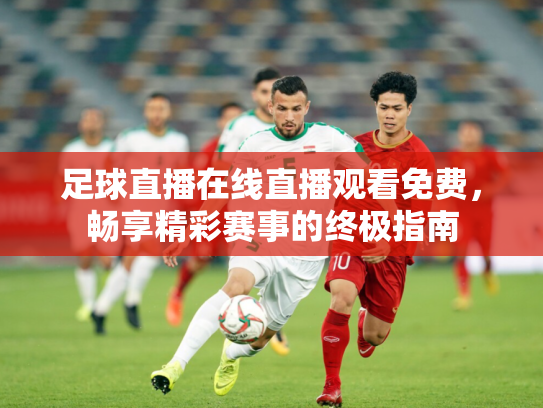 足球直播在线直播观看免费，畅享精彩赛事的终极指南