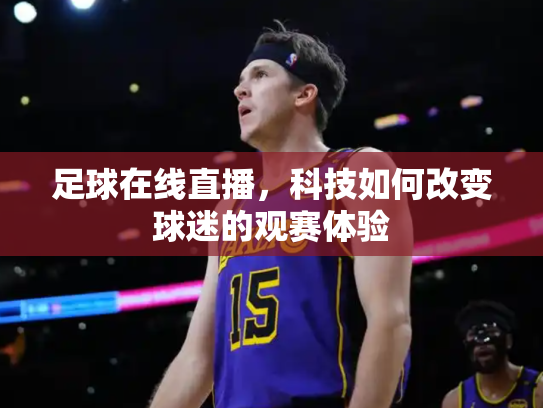 足球在线直播，科技如何改变球迷的观赛体验