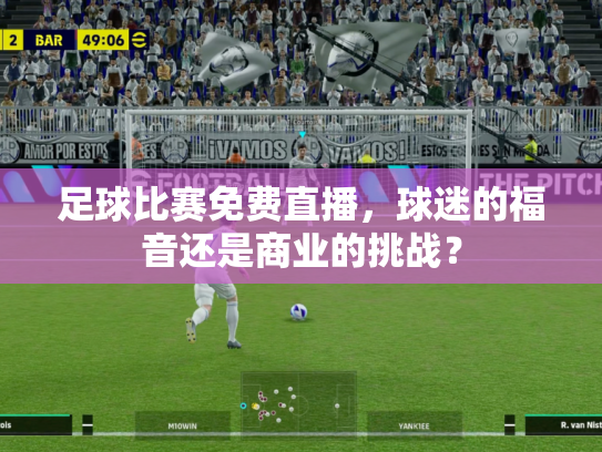 足球比赛免费直播，球迷的福音还是商业的挑战？