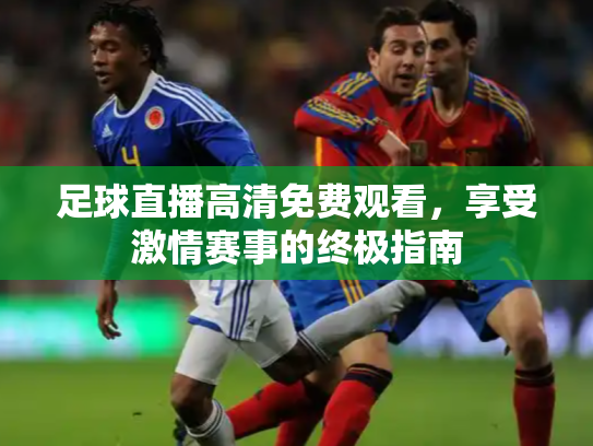 足球直播高清免费观看，享受激情赛事的终极指南