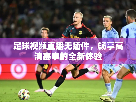 足球视频直播无插件，畅享高清赛事的全新体验