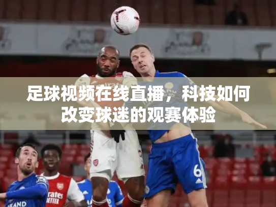 足球视频在线直播，科技如何改变球迷的观赛体验