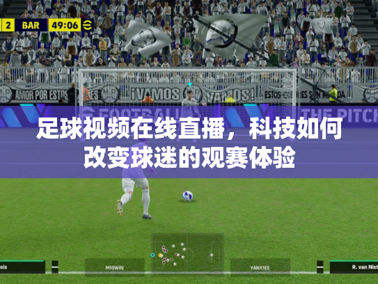 足球视频在线直播，科技如何改变球迷的观赛体验