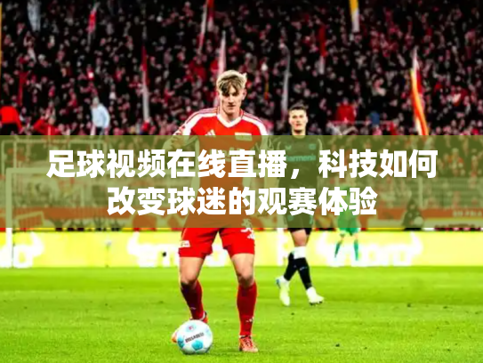 足球视频在线直播，科技如何改变球迷的观赛体验