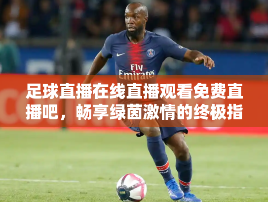 足球直播在线直播观看免费直播吧，畅享绿茵激情的终极指南