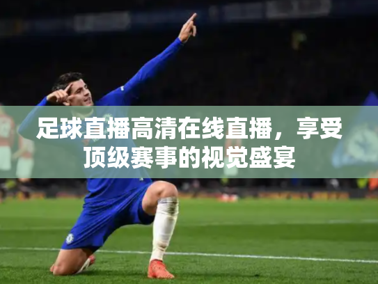 足球直播高清在线直播，享受顶级赛事的视觉盛宴