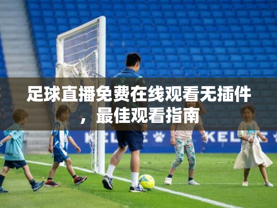 足球直播免费在线观看无插件，最佳观看指南