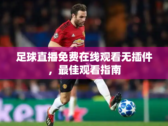 足球直播免费在线观看无插件，最佳观看指南