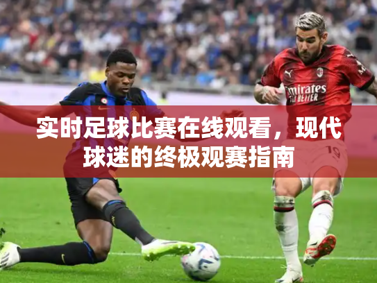 实时足球比赛在线观看，现代球迷的终极观赛指南
