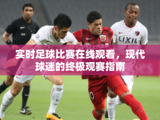 实时足球比赛在线观看，现代球迷的终极观赛指南