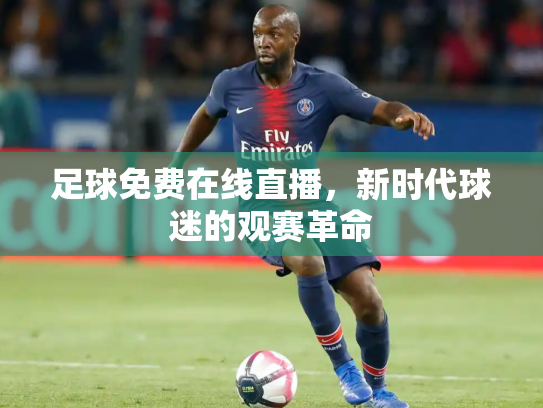 足球免费在线直播，新时代球迷的观赛革命