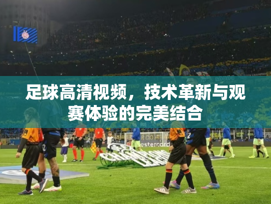 足球高清视频，技术革新与观赛体验的完美结合