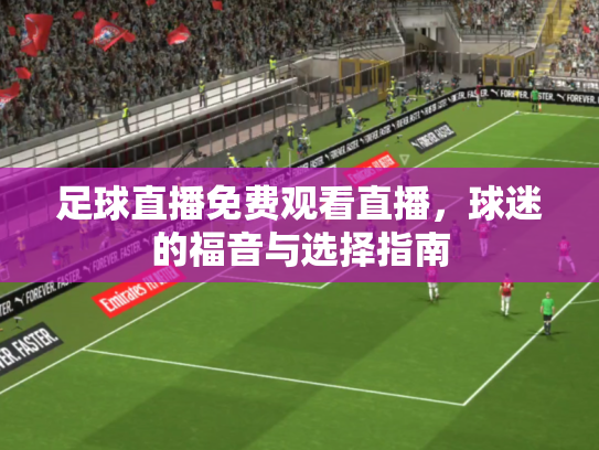 足球直播免费观看直播，球迷的福音与选择指南