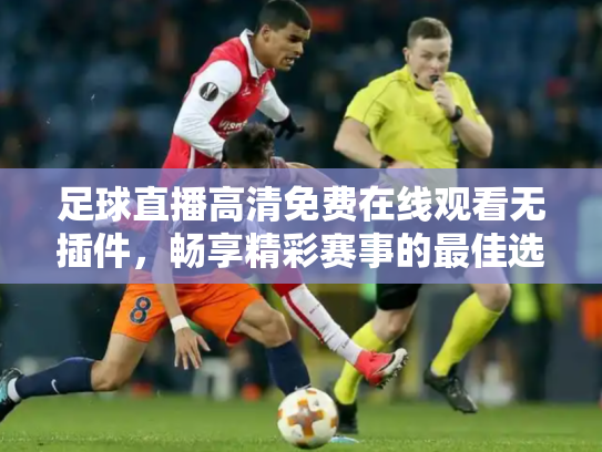 足球直播高清免费在线观看无插件，畅享精彩赛事的最佳选择