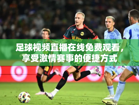 足球视频直播在线免费观看，享受激情赛事的便捷方式