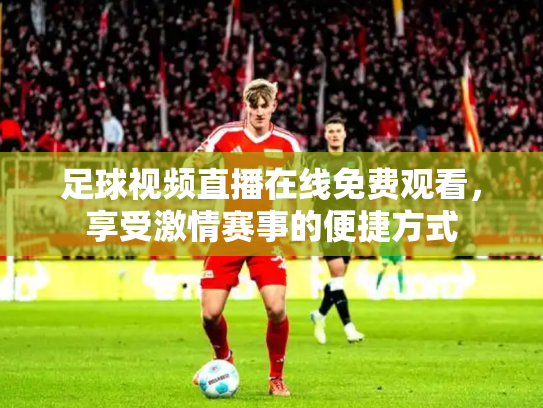 足球视频直播在线免费观看，享受激情赛事的便捷方式
