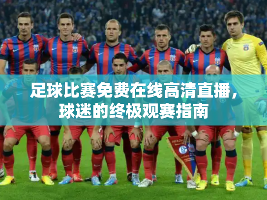 足球比赛免费在线高清直播，球迷的终极观赛指南