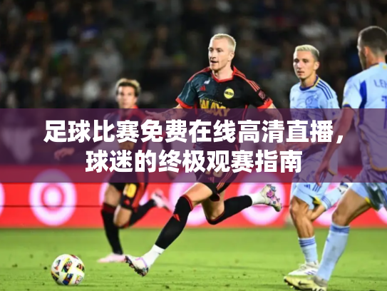 足球比赛免费在线高清直播，球迷的终极观赛指南