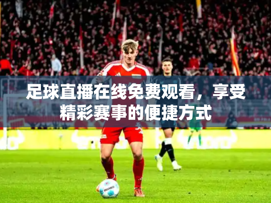 足球直播在线免费观看，享受精彩赛事的便捷方式