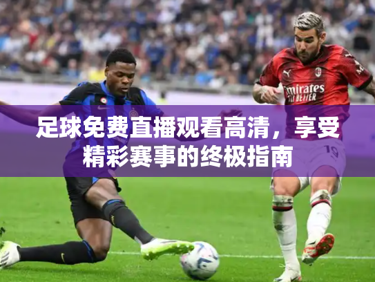 足球免费直播观看高清，享受精彩赛事的终极指南