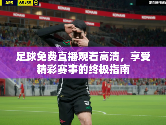 足球免费直播观看高清，享受精彩赛事的终极指南