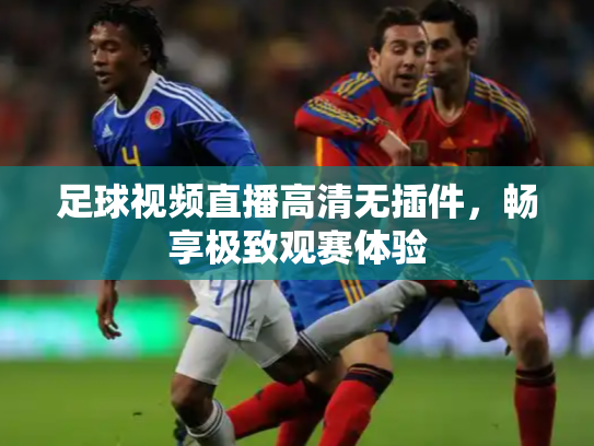 足球视频直播高清无插件，畅享极致观赛体验