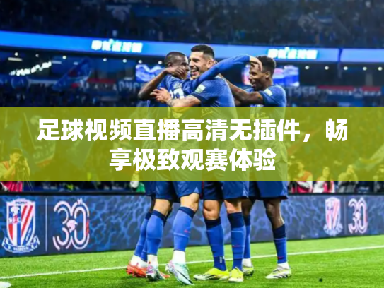 足球视频直播高清无插件，畅享极致观赛体验