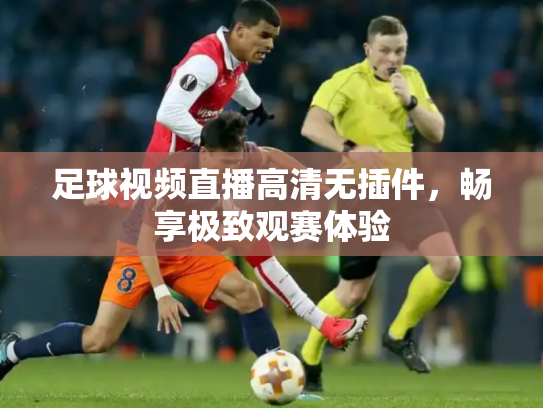 足球视频直播高清无插件，畅享极致观赛体验
