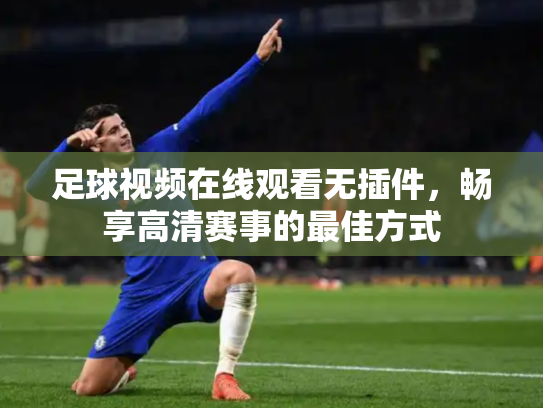 足球视频在线观看无插件，畅享高清赛事的最佳方式
