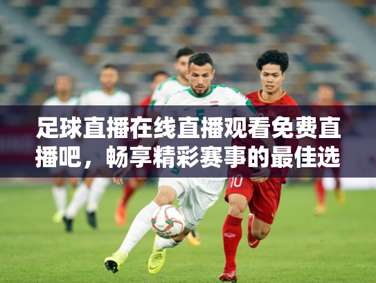 足球直播在线直播观看免费直播吧，畅享精彩赛事的最佳选择