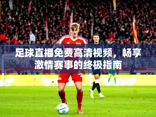 足球直播免费高清视频，畅享激情赛事的终极指南