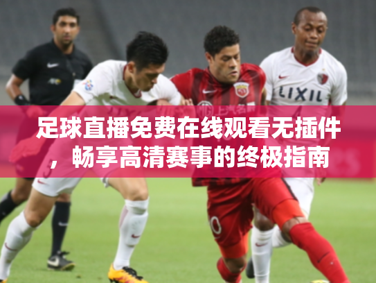 足球直播免费在线观看无插件，畅享高清赛事的终极指南