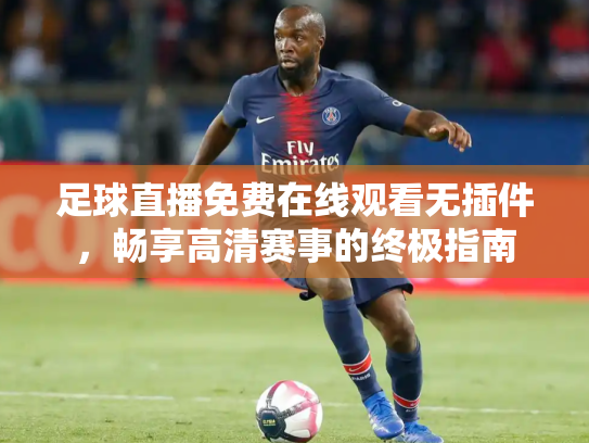 足球直播免费在线观看无插件，畅享高清赛事的终极指南