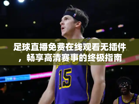 足球直播免费在线观看无插件，畅享高清赛事的终极指南