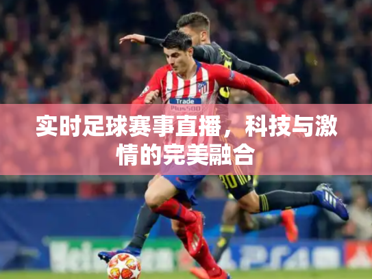 实时足球赛事直播，科技与激情的完美融合