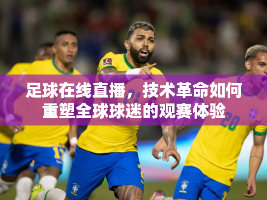 足球在线直播，技术革命如何重塑全球球迷的观赛体验