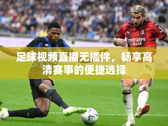 足球视频直播无插件，畅享高清赛事的便捷选择