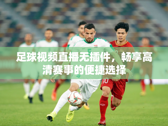 足球视频直播无插件，畅享高清赛事的便捷选择