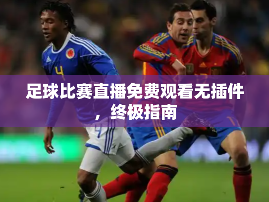 足球比赛直播免费观看无插件，终极指南
