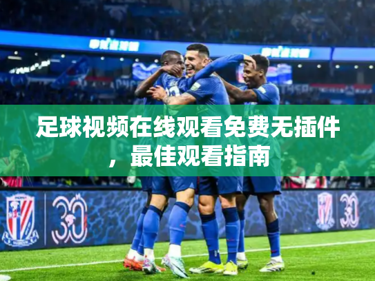 足球视频在线观看免费无插件，最佳观看指南