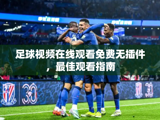 足球视频在线观看免费无插件，最佳观看指南