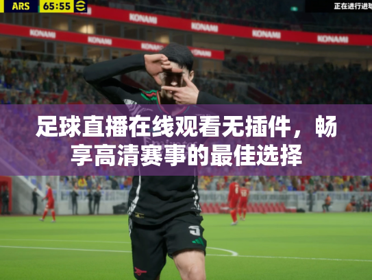 足球直播在线观看无插件，畅享高清赛事的最佳选择